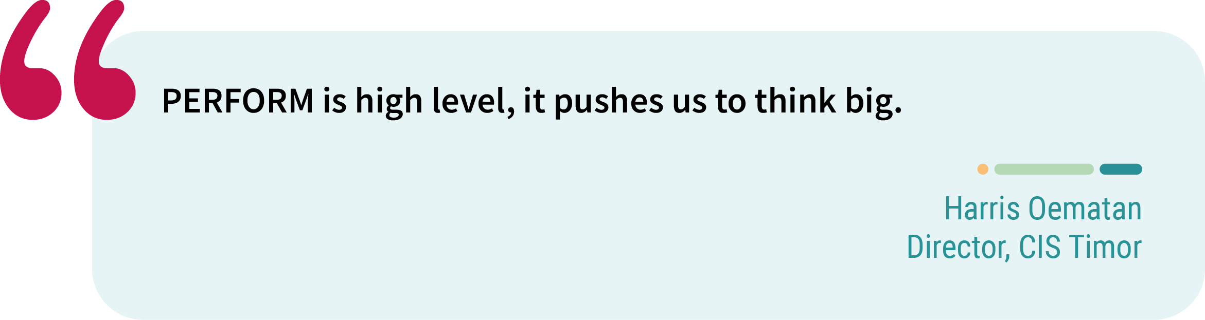 Quote from Harris Oematan, director, CIS Timor. “PERFORM is high level, it pushes us to think big.”