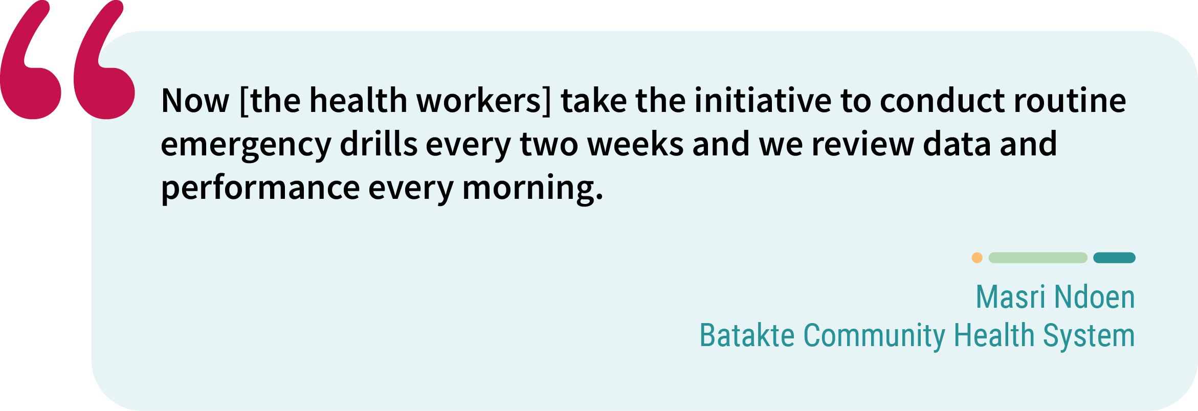 Quote from Masri Ndoen, Batakte Community Health System. “Now [the health workers] take the initiative to conduct routine emergency drills every two weeks and we review data and performance every morning.”