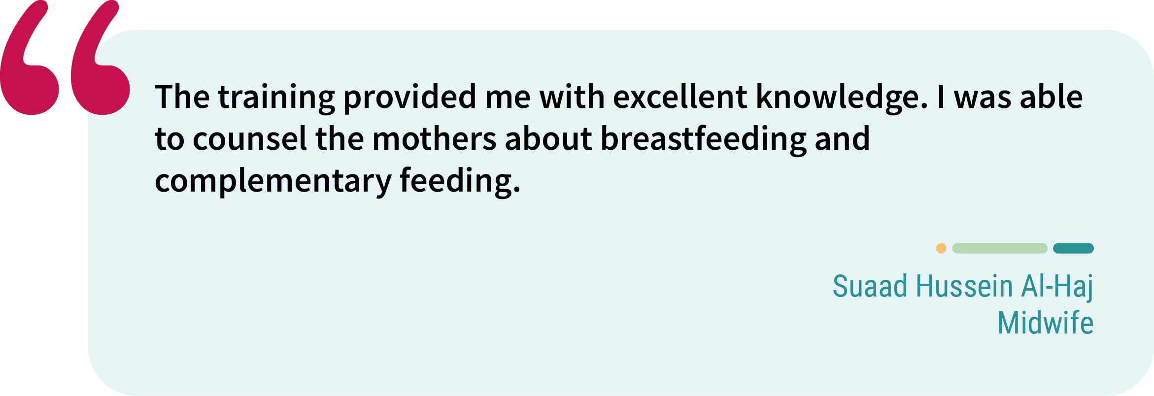 Quote from Suaad Hussein Al-Haj, midwife. “The training provided me with excellent knowledge. I was able to counsel the mothers about breastfeeding and complementary feeding.”